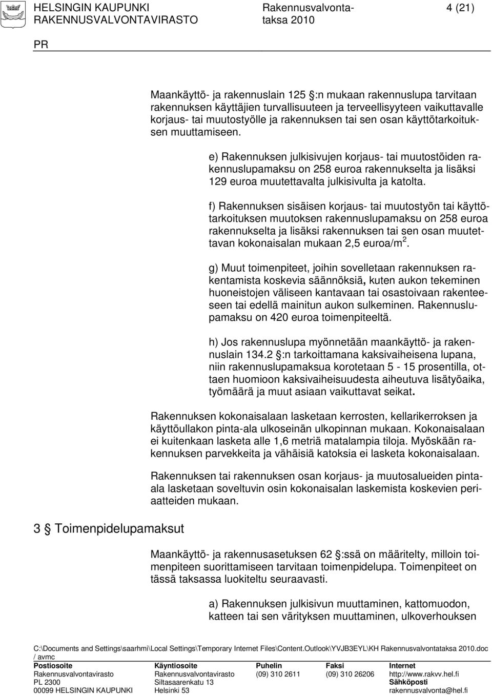 e) Rakennuksen julkisivujen korjaus- tai muutostöiden rakennuslupamaksu on 258 euroa rakennukselta ja lisäksi 129 euroa muutettavalta julkisivulta ja katolta.