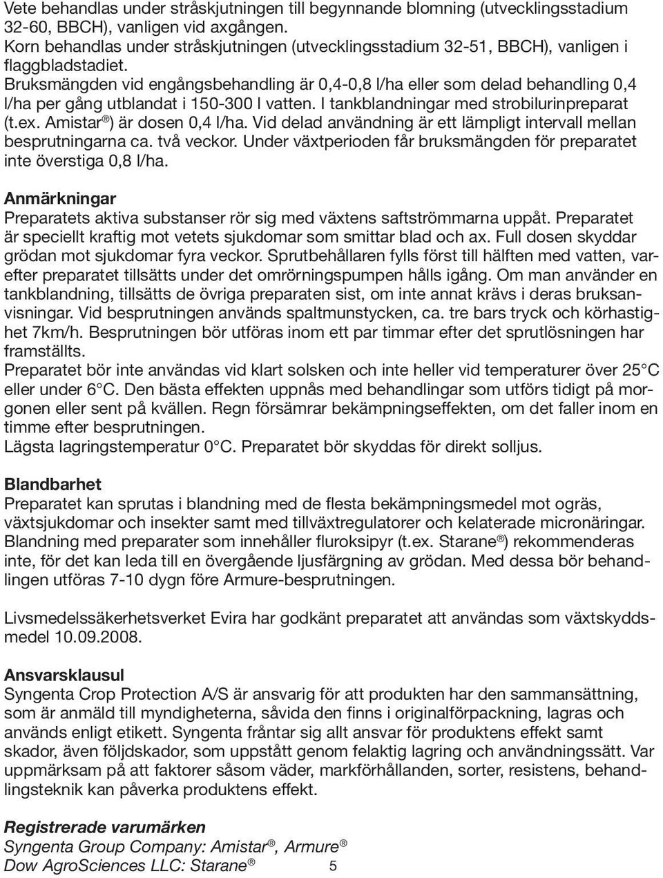 Bruksmängden vid engångsbehandling är 0,4-0,8 l/ha eller som delad behandling 0,4 l/ha per gång utblandat i 150-300 l vatten. I tankblandningar med strobilurinpreparat (t.ex.