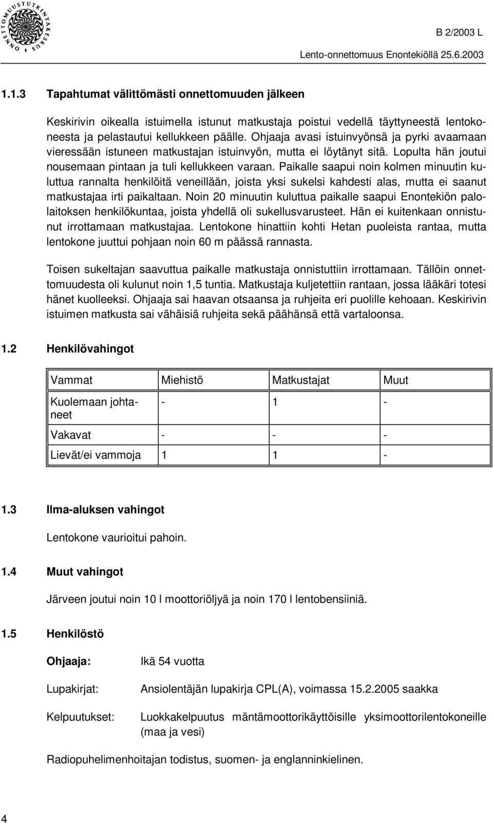 Paikalle saapui noin kolmen minuutin kuluttua rannalta henkilöitä veneillään, joista yksi sukelsi kahdesti alas, mutta ei saanut matkustajaa irti paikaltaan.