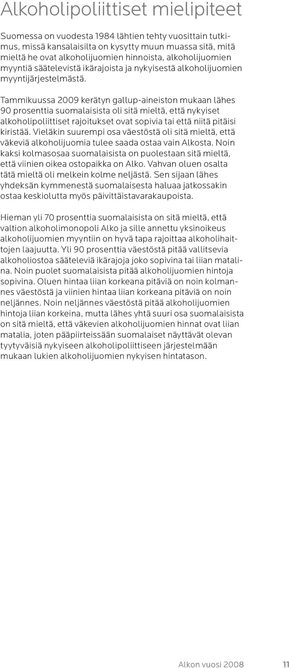 Tammikuussa 2009 kerätyn gallup-aineiston mukaan lähes 90 prosenttia suomalaisista oli sitä mieltä, että nykyiset alkoholipoliittiset rajoitukset ovat sopivia tai että niitä pitäisi kiristää.