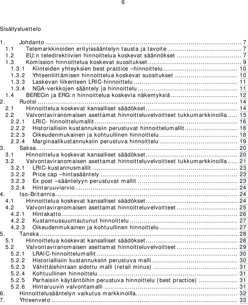 .. 11 1.4 BERECin ja ERG:n hinnoittelua koskevia näkemyksiä... 12 2. Ruotsi... 14 2.1 Hinnoittelua koskevat kansalliset säädökset... 14 2.2 Valvontaviranomaisen asettamat hinnoitteluvelvoitteet tukkumarkkinoilla.