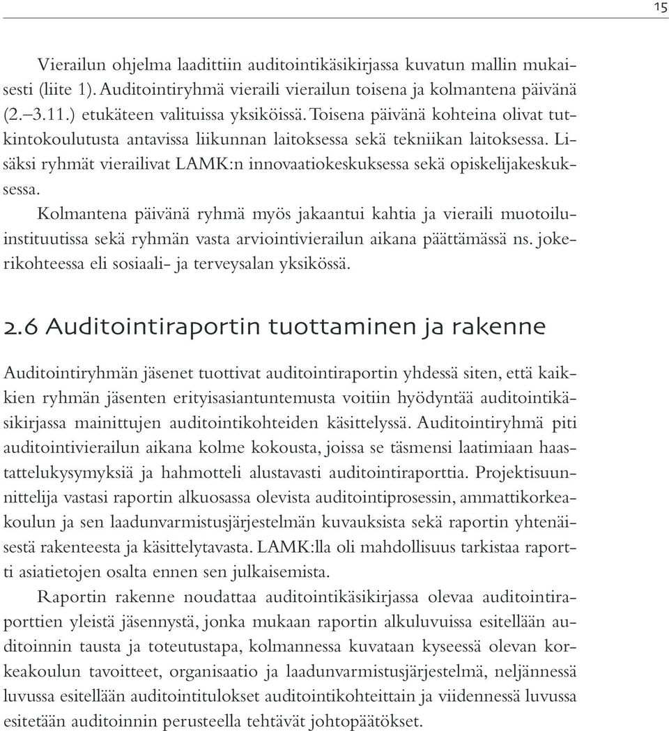 Kolmantena päivänä ryhmä myös jakaantui kahtia ja vieraili muotoiluinstituutissa sekä ryhmän vasta arviointivierailun aikana päättämässä ns. jokerikohteessa eli sosiaali- ja terveysalan yksikössä.