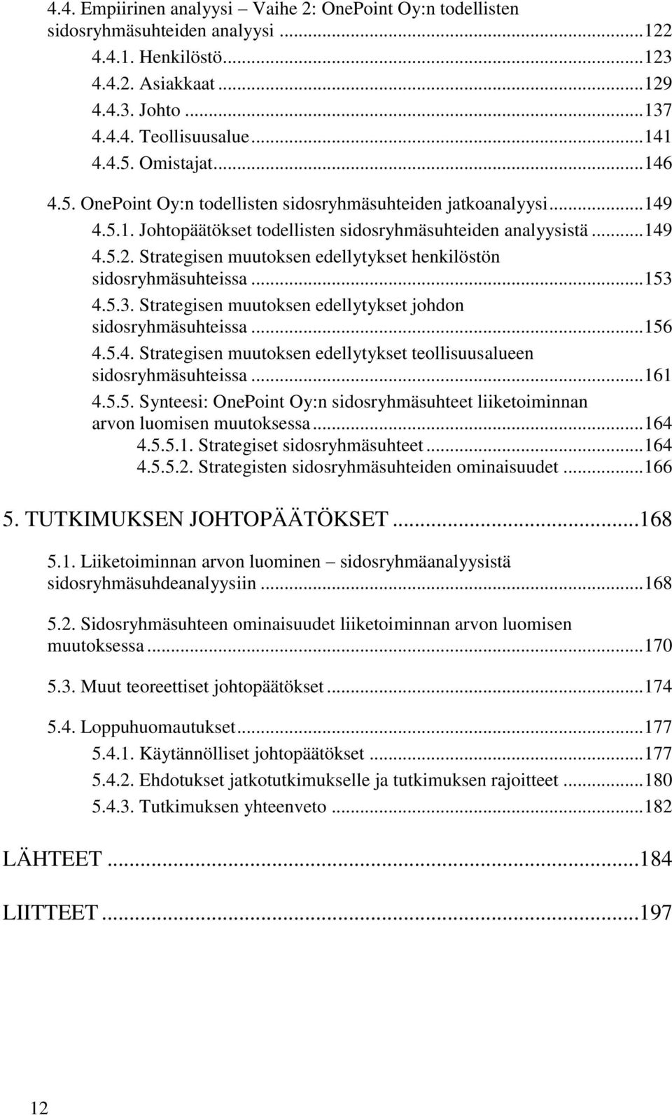 Strategisen muutoksen edellytykset henkilöstön sidosryhmäsuhteissa... 153 4.5.3. Strategisen muutoksen edellytykset johdon sidosryhmäsuhteissa... 156 4.5.4. Strategisen muutoksen edellytykset teollisuusalueen sidosryhmäsuhteissa.