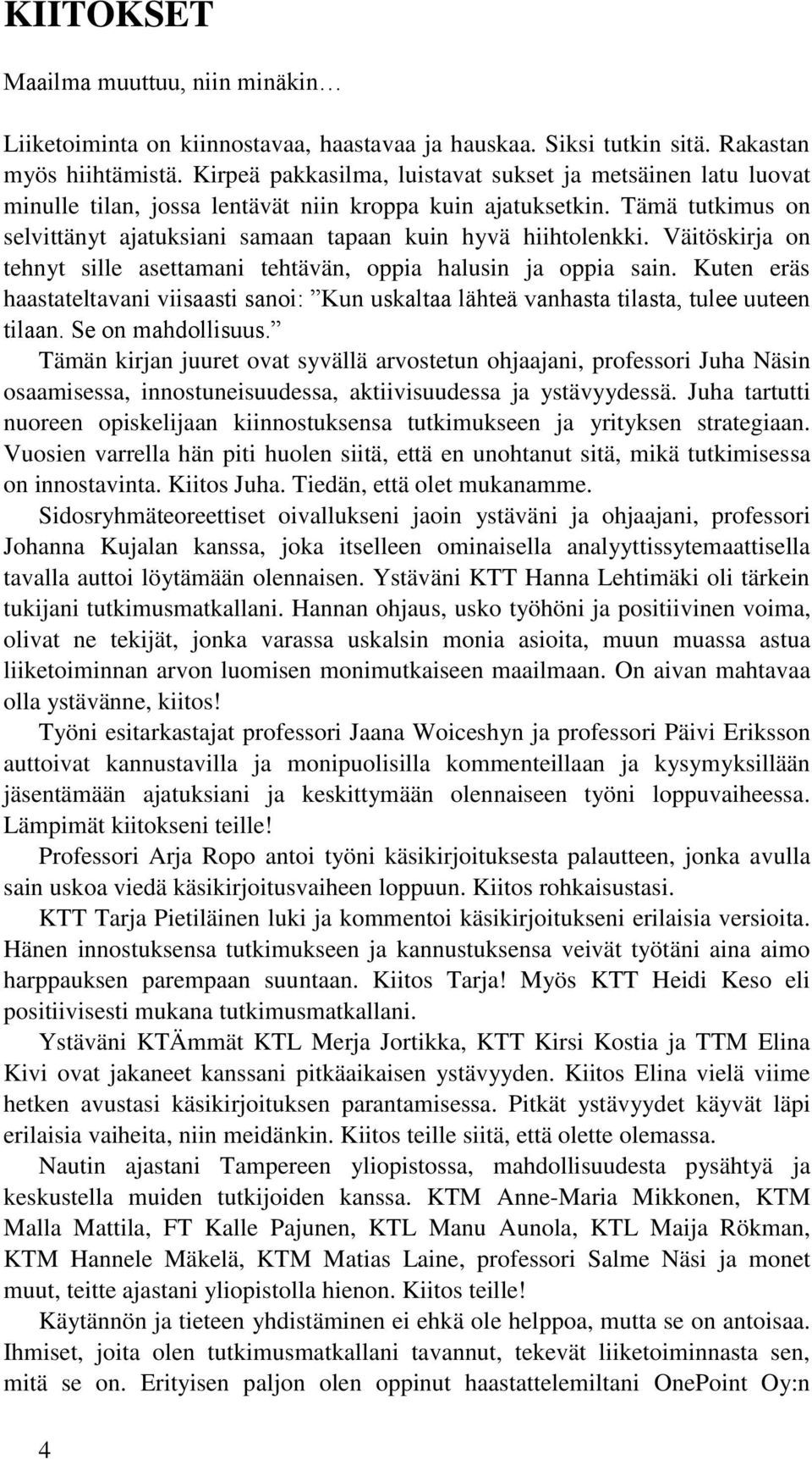 Väitöskirja on tehnyt sille asettamani tehtävän, oppia halusin ja oppia sain. Kuten eräs haastateltavani viisaasti sanoi: Kun uskaltaa lähteä vanhasta tilasta, tulee uuteen tilaan. Se on mahdollisuus.