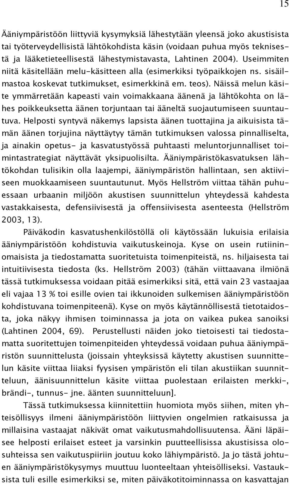 Näissä melun käsite ymmärretään kapeasti vain voimakkaana äänenä ja lähtökohta on lähes poikkeuksetta äänen torjuntaan tai ääneltä suojautumiseen suuntautuva.