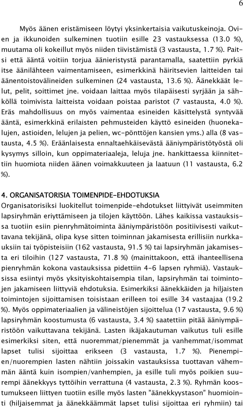 Paitsi että ääntä voitiin torjua äänieristystä parantamalla, saatettiin pyrkiä itse äänilähteen vaimentamiseen, esimerkkinä häiritsevien laitteiden tai äänentoistovälineiden sulkeminen (24 vastausta,