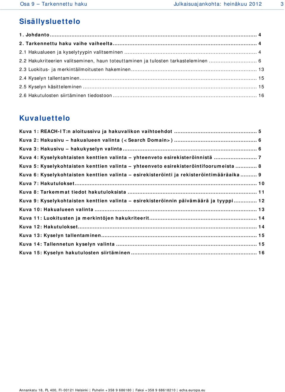 .. 16 Kuvaluettelo Kuva 1: REACH-IT:n aloitussivu ja hakuvalikon vaihtoehdot... 5 Kuva 2: Hakusivu hakualueen valinta (<Search Domain>)... 6 Kuva 3: Hakusivu hakukyselyn valinta.