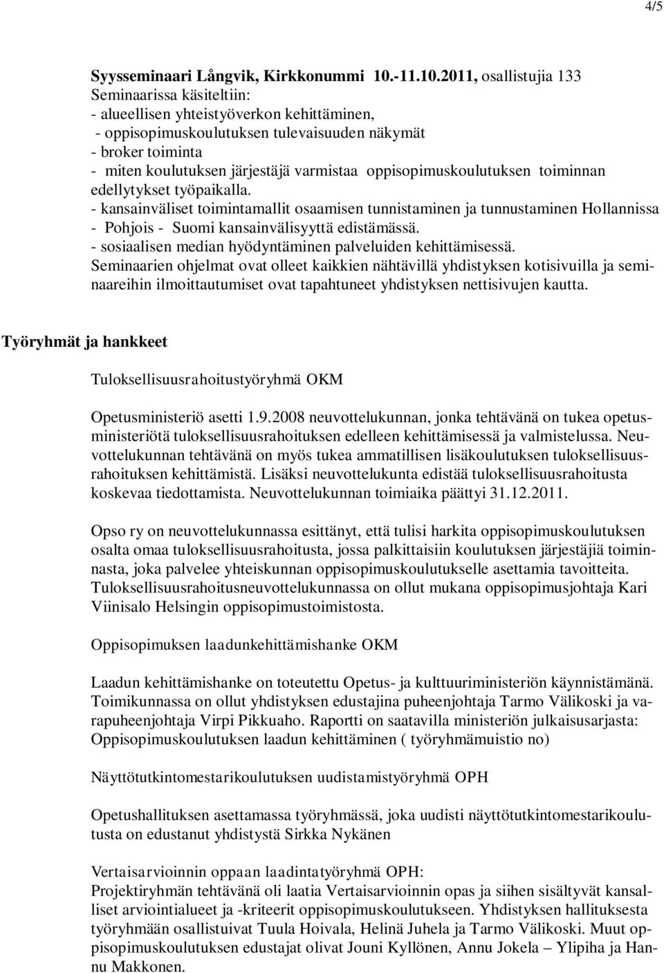 2011, osallistujia 133 Seminaarissa käsiteltiin: - alueellisen yhteistyöverkon kehittäminen, - oppisopimuskoulutuksen tulevaisuuden näkymät - broker toiminta - miten koulutuksen järjestäjä varmistaa