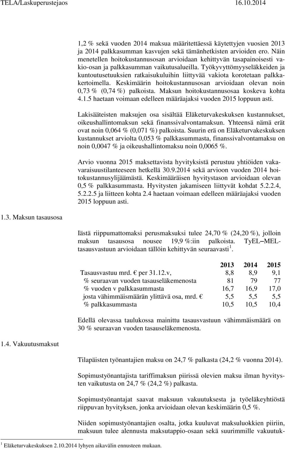 Työkyvyttömyyseläkkeiden ja kuntoutusetuuksien ratkaisukuluihin liittyvää vakiota korotetaan palkkakertoimella. Keskimäärin hoitokustannusosan arvioidaan olevan noin 0,73 % (0,74 %) palkoista.