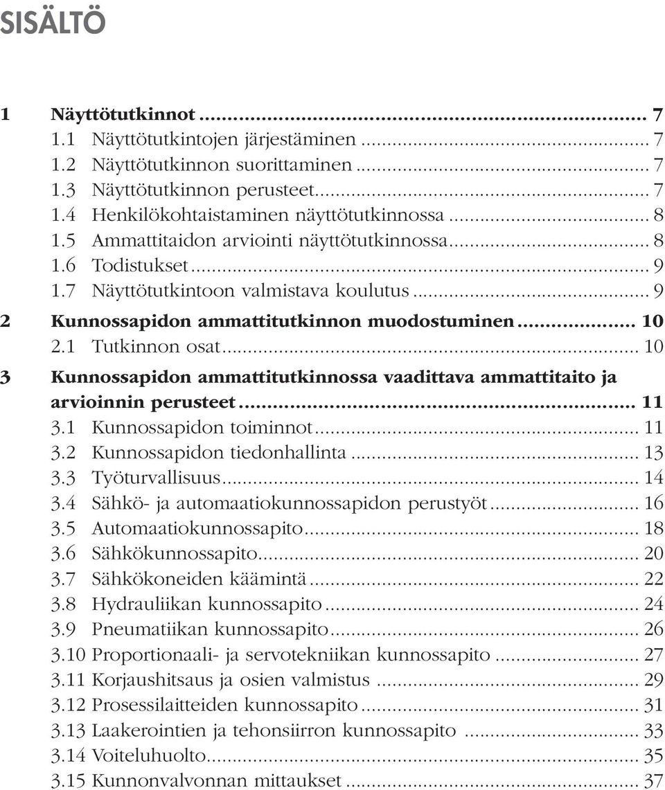 .. 10 3 Kunnossapidon ammattitutkinnossa vaadittava ammattitaito ja arvioinnin perusteet... 11 3.1 Kunnossapidon toiminnot... 11 3.2 Kunnossapidon tiedonhallinta... 13 3.3 Työturvallisuus... 14 3.