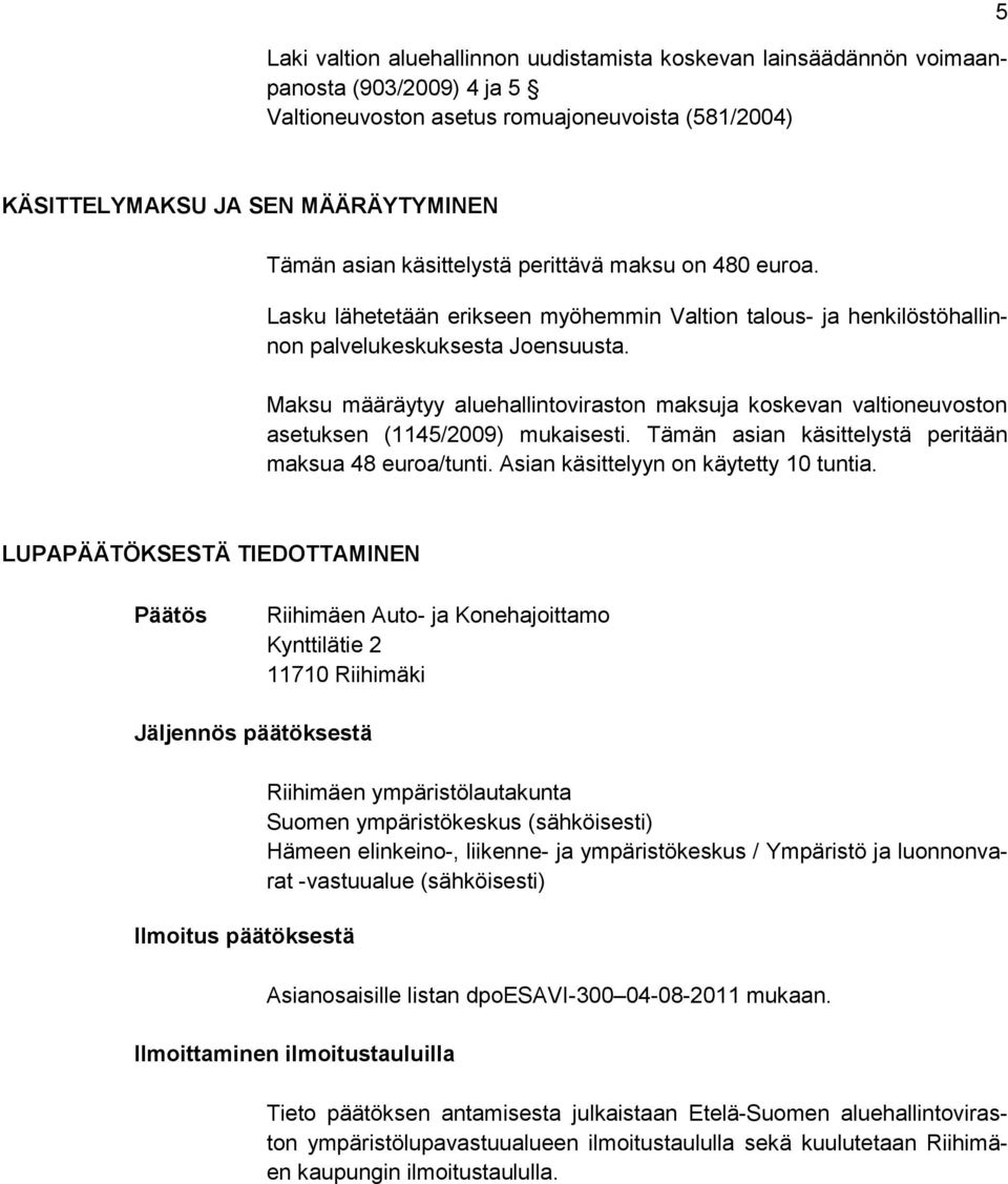 Maksu määräytyy aluehallintoviraston maksuja koskevan valtioneuvoston asetuksen (1145/2009) mukaisesti. Tämän asian käsittelystä peritään maksua 48 euroa/tunti.