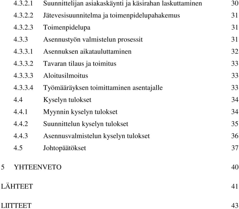 3.3.4 Työmääräyksen toimittaminen asentajalle 33 4.4 Kyselyn tulokset 34 4.4.1 Myynnin kyselyn tulokset 34 4.4.2 Suunnittelun kyselyn tulokset 35 4.