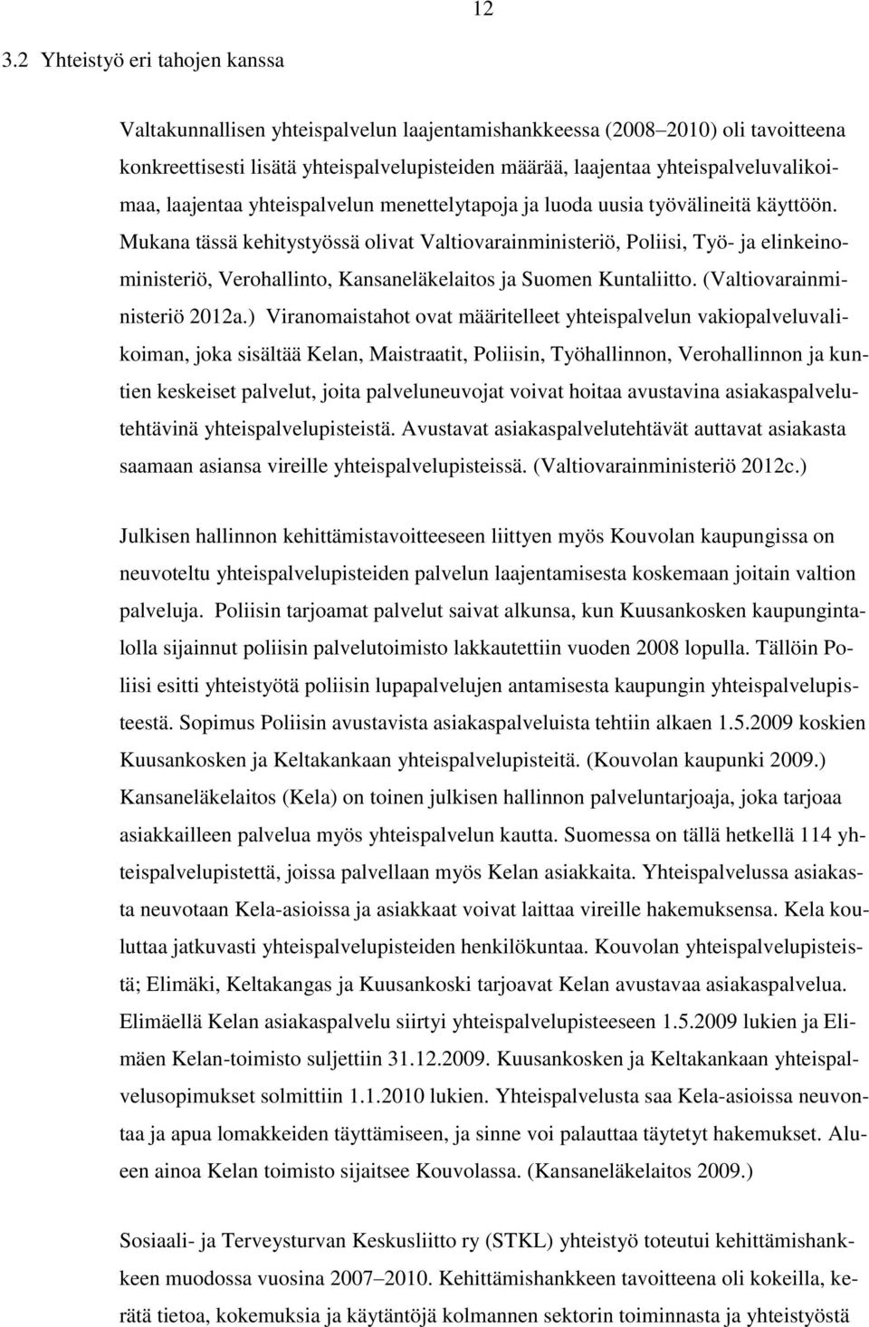 Mukana tässä kehitystyössä olivat Valtiovarainministeriö, Poliisi, Työ- ja elinkeinoministeriö, Verohallinto, Kansaneläkelaitos ja Suomen Kuntaliitto. (Valtiovarainministeriö 2012a.