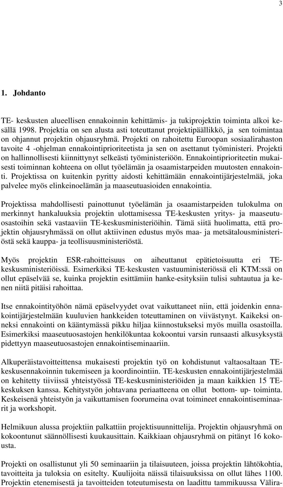 Projekti on rahoitettu Euroopan sosiaalirahaston tavoite 4 -ohjelman ennakointiprioriteetista ja sen on asettanut työministeri. Projekti on hallinnollisesti kiinnittynyt selkeästi työministeriöön.