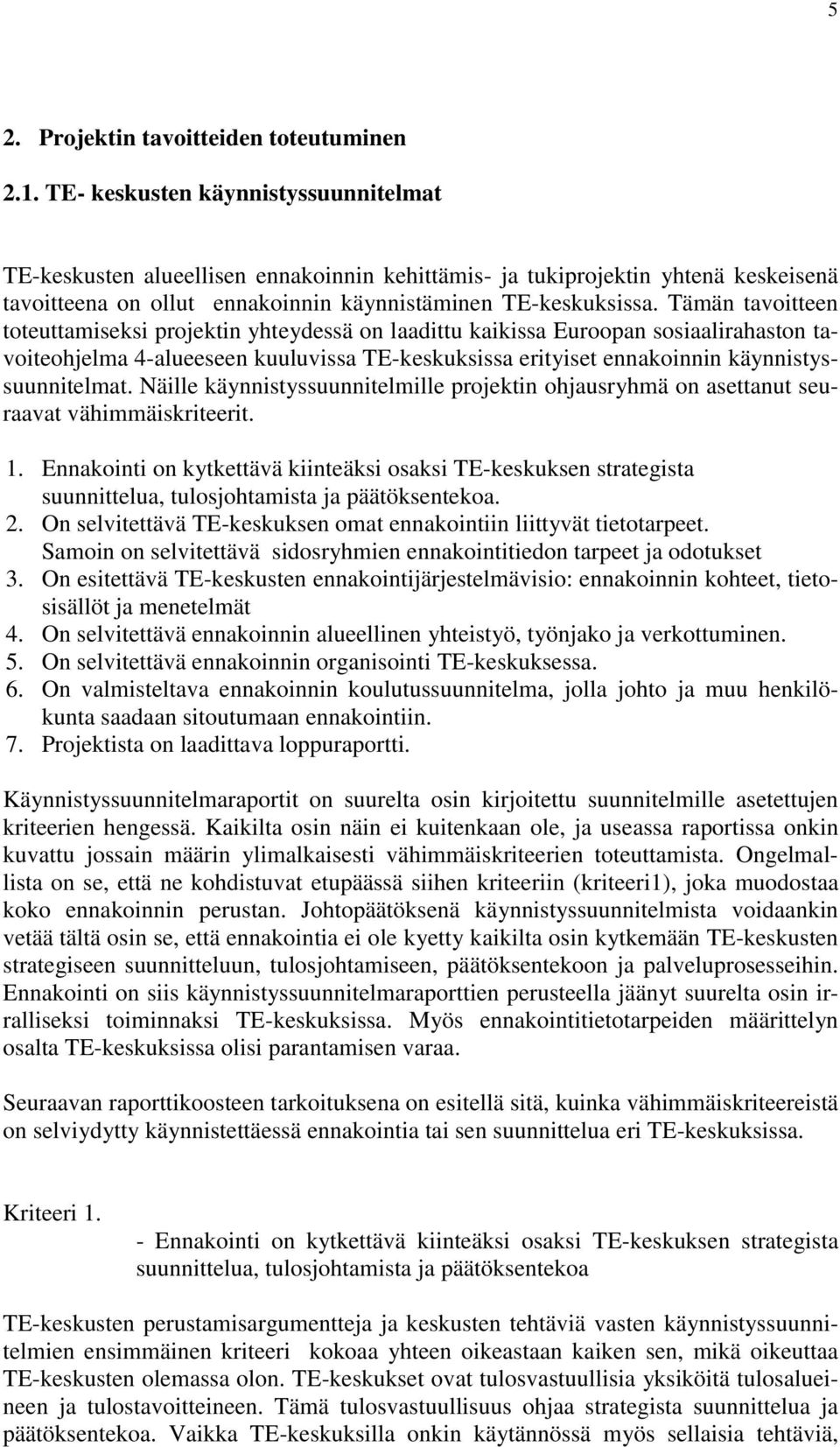 Tämän tavoitteen toteuttamiseksi projektin yhteydessä on laadittu kaikissa Euroopan sosiaalirahaston tavoiteohjelma 4-alueeseen kuuluvissa TE-keskuksissa erityiset ennakoinnin käynnistyssuunnitelmat.