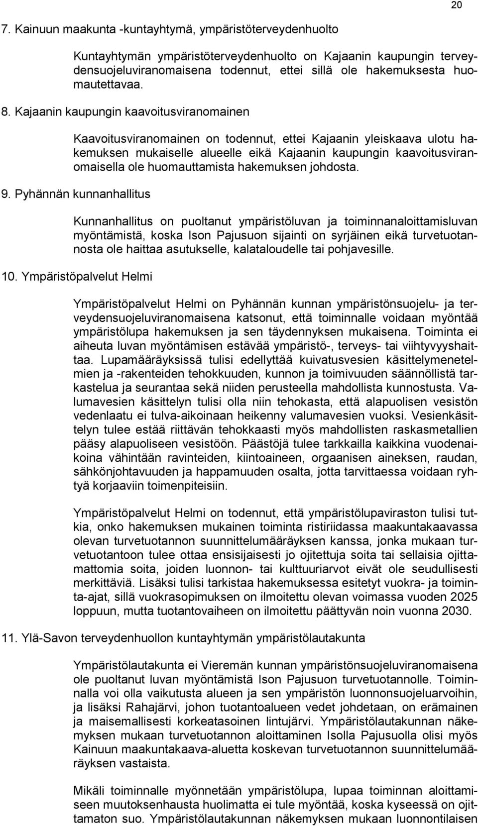 Kajaanin kaupungin kaavoitusviranomainen Kaavoitusviranomainen on todennut, ettei Kajaanin yleiskaava ulotu hakemuksen mukaiselle alueelle eikä Kajaanin kaupungin kaavoitusviranomaisella ole