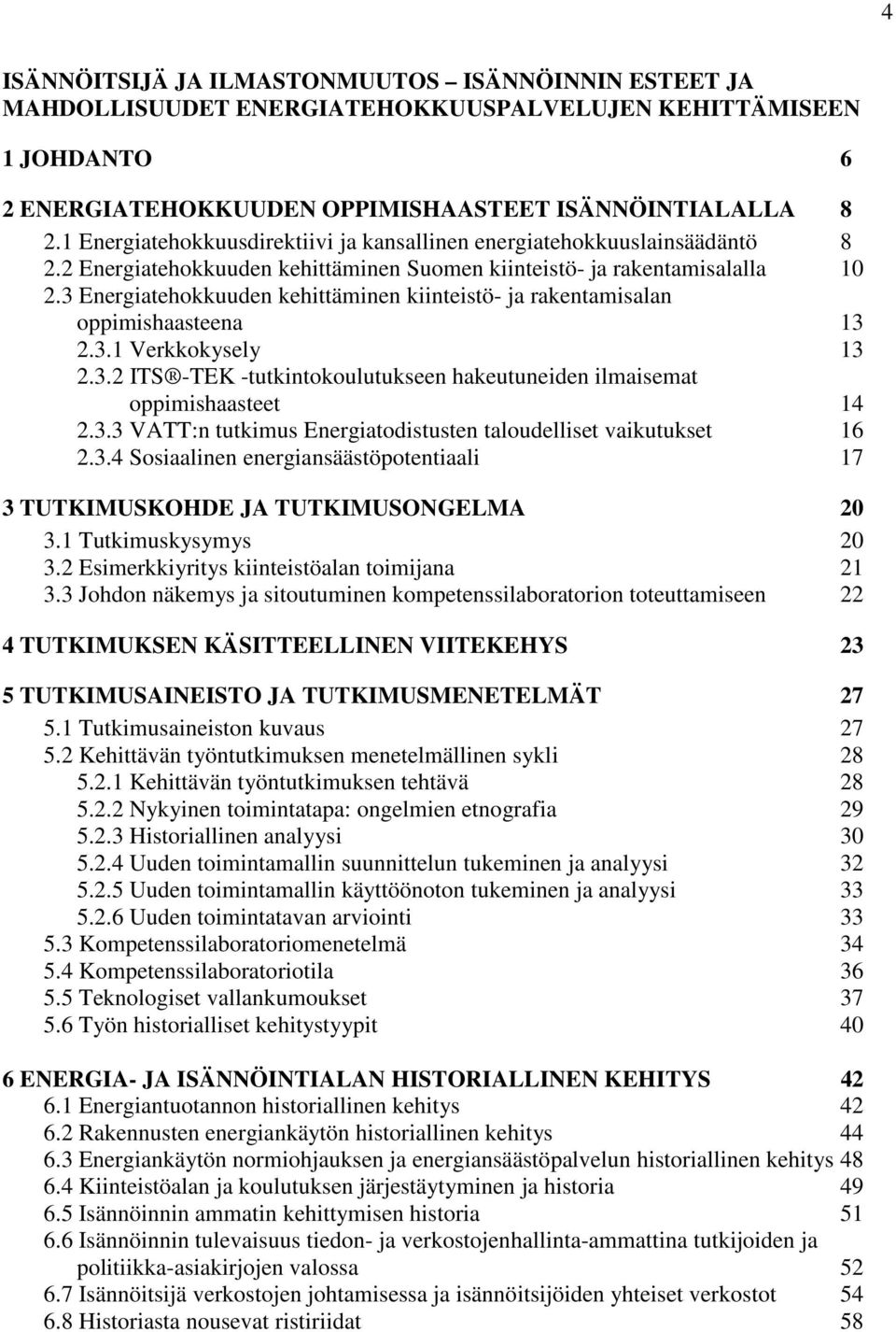 3 Energiatehokkuuden kehittäminen kiinteistö- ja rakentamisalan oppimishaasteena 13 2.3.1 Verkkokysely 13 2.3.2 ITS -TEK -tutkintokoulutukseen hakeutuneiden ilmaisemat oppimishaasteet 14 2.3.3 VATT:n tutkimus Energiatodistusten taloudelliset vaikutukset 16 2.