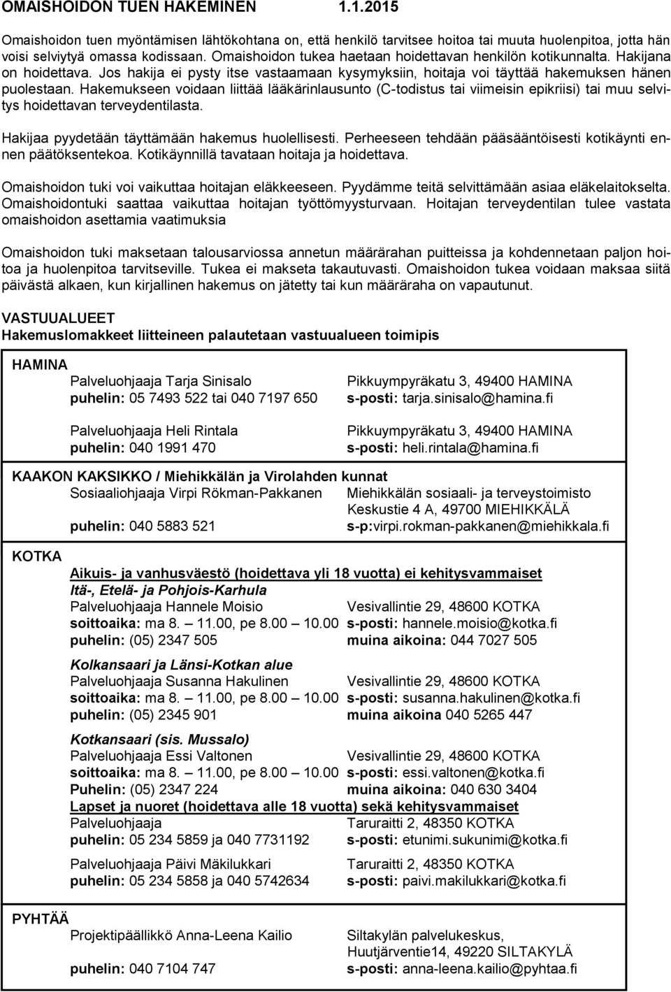 Hakemukseen voidaan liittää lääkärinlausunto (C-todistus tai viimeisin epikriisi) tai muu selvitys hoidettavan terveydentilasta. Hakijaa pyydetään täyttämään hakemus huolellisesti.