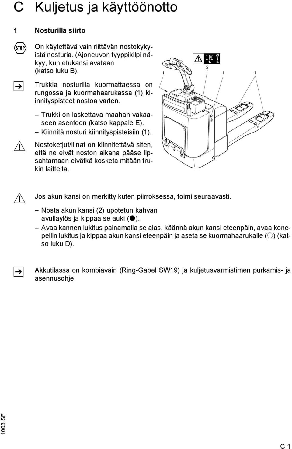 Kiinnitä nosturi kiinnityspisteisiin (1). Nostoketjut/liinat on kiinnitettävä siten, että ne eivät noston aikana pääse lipsahtamaan eivätkä kosketa mitään trukin laitteita.