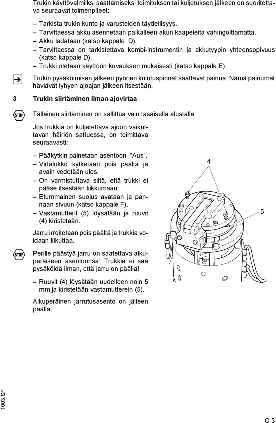 Tarvittaessa on tarkistettava kombi-instrumentin ja akkutyypin yhteensopivuus (katso kappale D). Trukki otetaan käyttöön kuvauksen mukaisesti (katso kappale E).