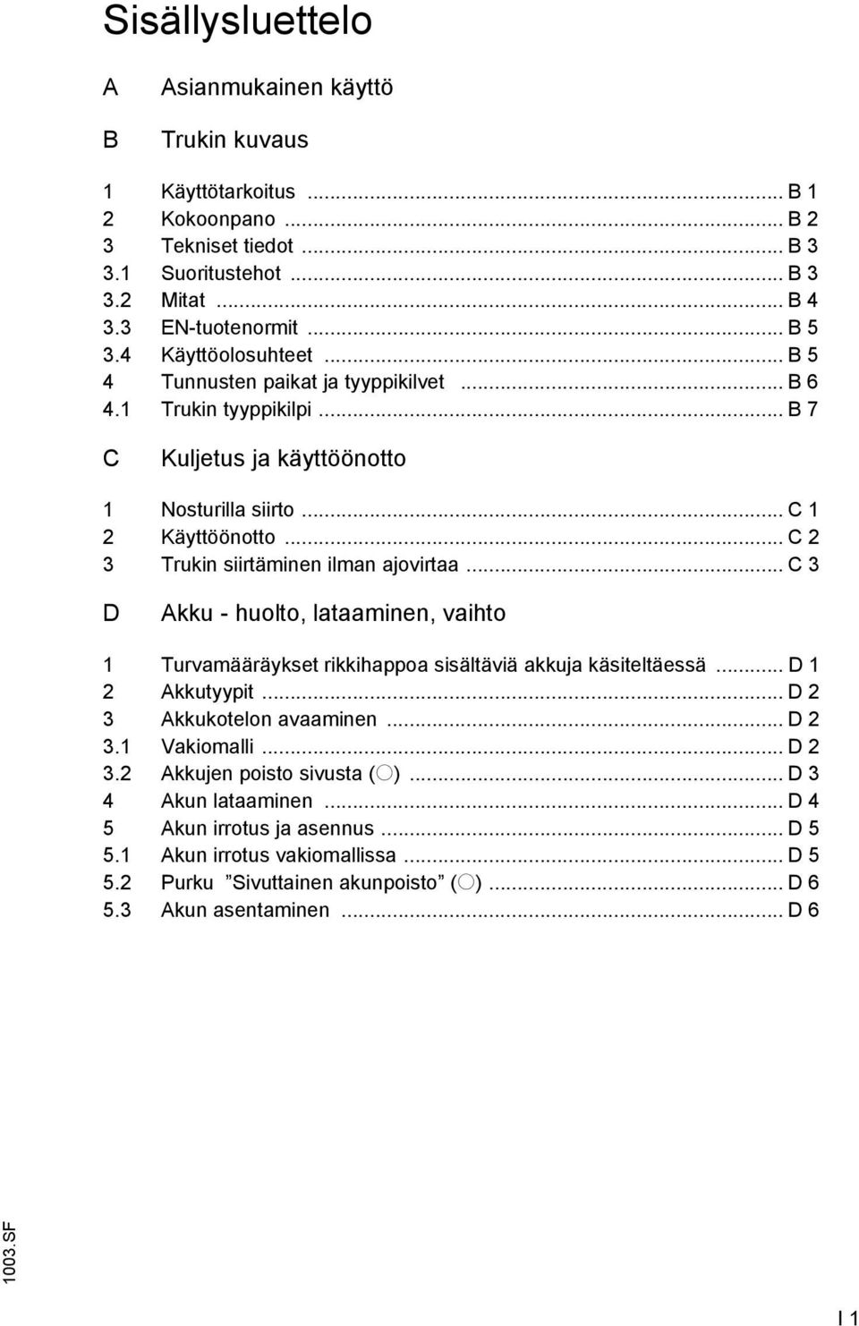 .. C 2 3 Trukin siirtäminen ilman ajovirtaa... C 3 D Akku - huolto, lataaminen, vaihto 1 Turvamääräykset rikkihappoa sisältäviä akkuja käsiteltäessä... D 1 2 Akkutyypit... D 2 3 Akkukotelon avaaminen.