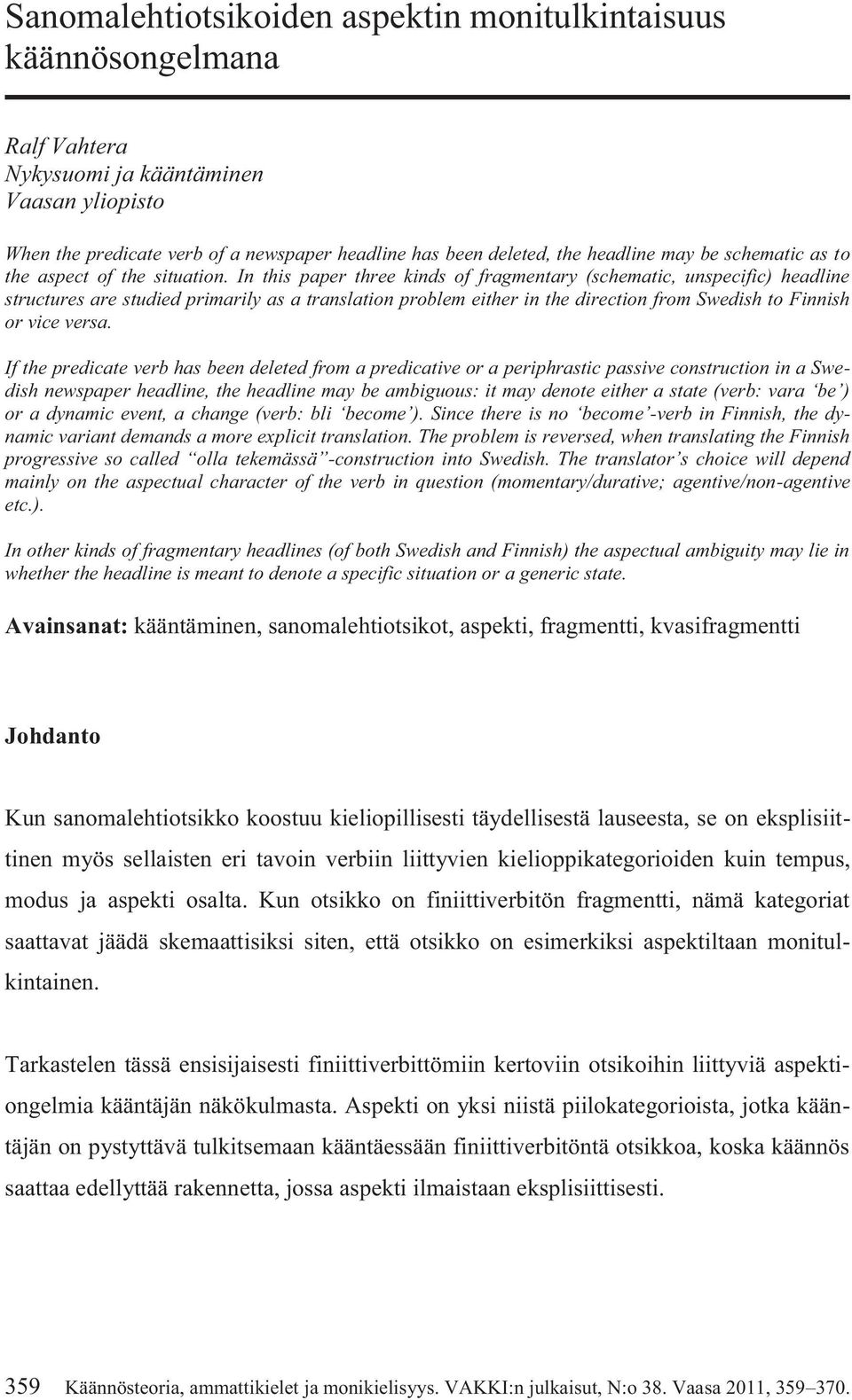 In this paper three kinds of fragmentary (schematic, unspecific) headline structures are studied primarily as a translation problem either in the direction from Swedish to Finnish or vice versa.