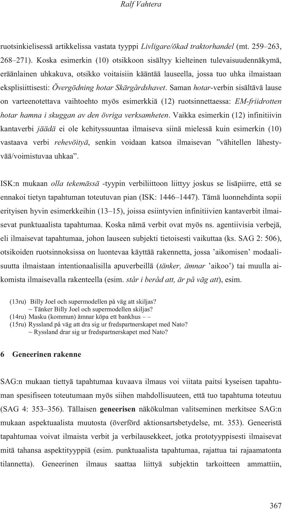 Skärgårdshavet. Saman hotar-verbin sisältävä lause on varteenotettava vaihtoehto myös esimerkkiä (12) ruotsinnettaessa: EM-friidrotten hotar hamna i skuggan av den övriga verksamheten.
