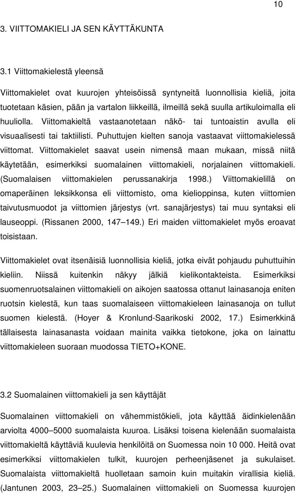 huuliolla. Viittomakieltä vastaanotetaan näkö- tai tuntoaistin avulla eli visuaalisesti tai taktiilisti. Puhuttujen kielten sanoja vastaavat viittomakielessä viittomat.