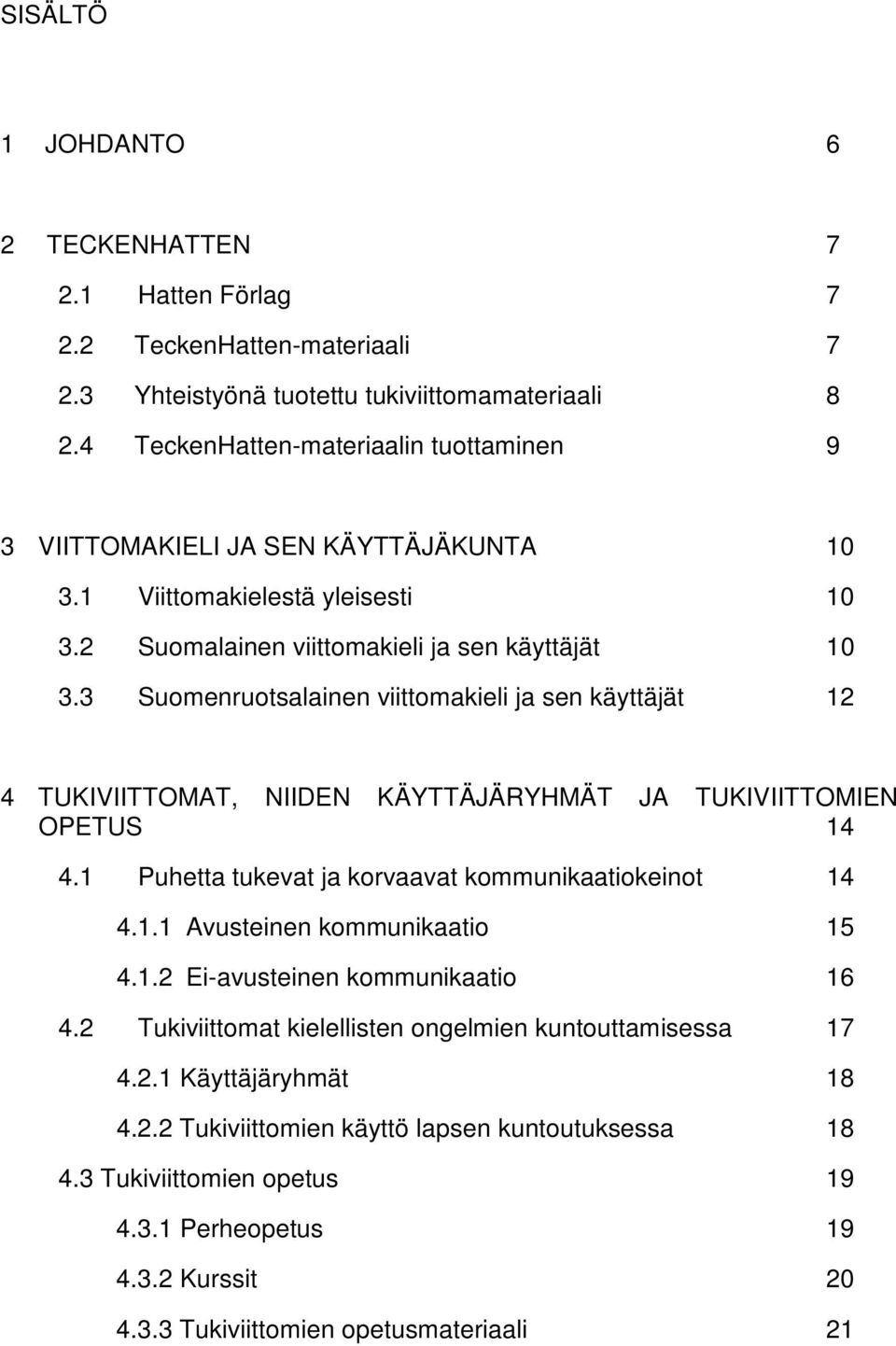 3 Suomenruotsalainen viittomakieli ja sen käyttäjät 12 4 TUKIVIITTOMAT, NIIDEN KÄYTTÄJÄRYHMÄT JA TUKIVIITTOMIEN OPETUS 14 4.1 Puhetta tukevat ja korvaavat kommunikaatiokeinot 14 4.1.1 Avusteinen kommunikaatio 15 4.