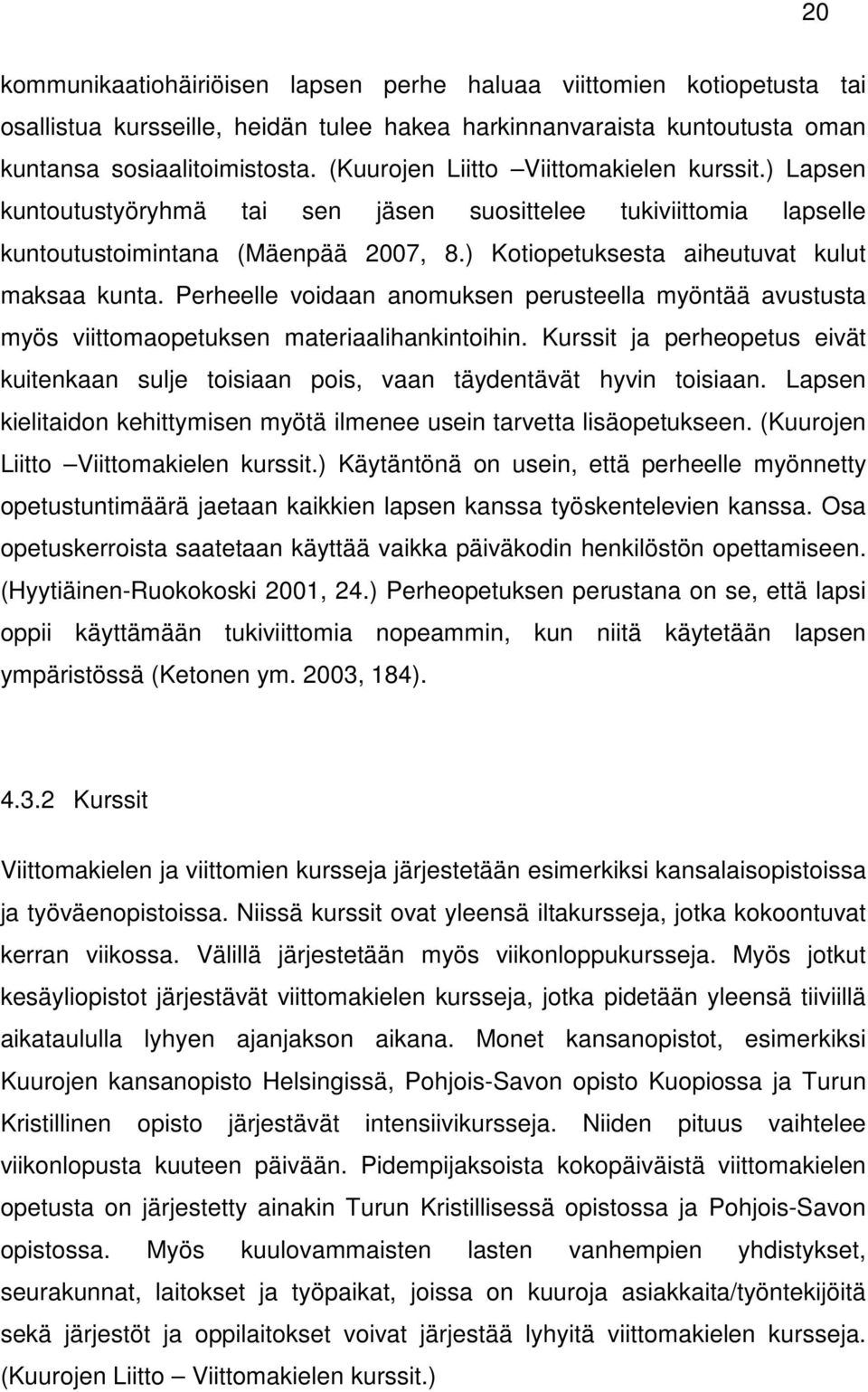 ) Kotiopetuksesta aiheutuvat kulut maksaa kunta. Perheelle voidaan anomuksen perusteella myöntää avustusta myös viittomaopetuksen materiaalihankintoihin.