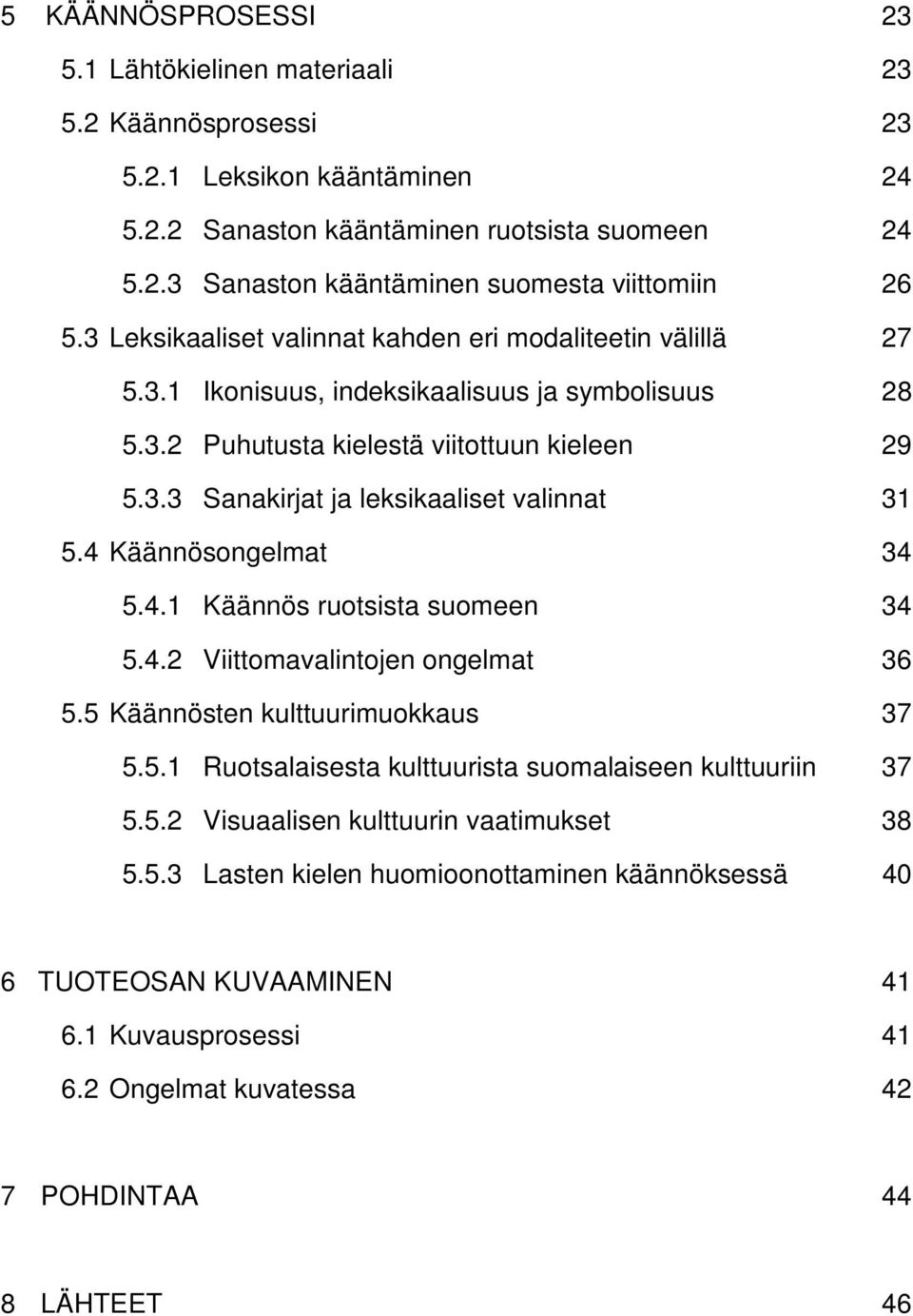 4 Käännösongelmat 34 5.4.1 Käännös ruotsista suomeen 34 5.4.2 Viittomavalintojen ongelmat 36 5.5 Käännösten kulttuurimuokkaus 37 5.5.1 Ruotsalaisesta kulttuurista suomalaiseen kulttuuriin 37 5.5.2 Visuaalisen kulttuurin vaatimukset 38 5.