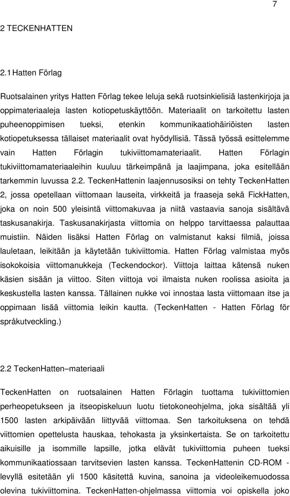 Tässä työssä esittelemme vain Hatten Förlagin tukiviittomamateriaalit. Hatten Förlagin tukiviittomamateriaaleihin kuuluu tärkeimpänä ja laajimpana, joka esitellään tarkemmin luvussa 2.