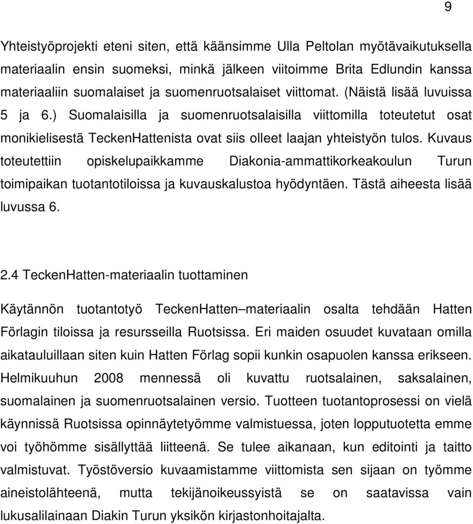 ) Suomalaisilla ja suomenruotsalaisilla viittomilla toteutetut osat monikielisestä TeckenHattenista ovat siis olleet laajan yhteistyön tulos.