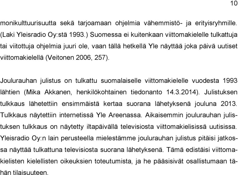 Joulurauhan julistus on tulkattu suomalaiselle viittomakielelle vuodesta 1993 lähtien (Mika Akkanen, henkilökohtainen tiedonanto 14.3.2014).