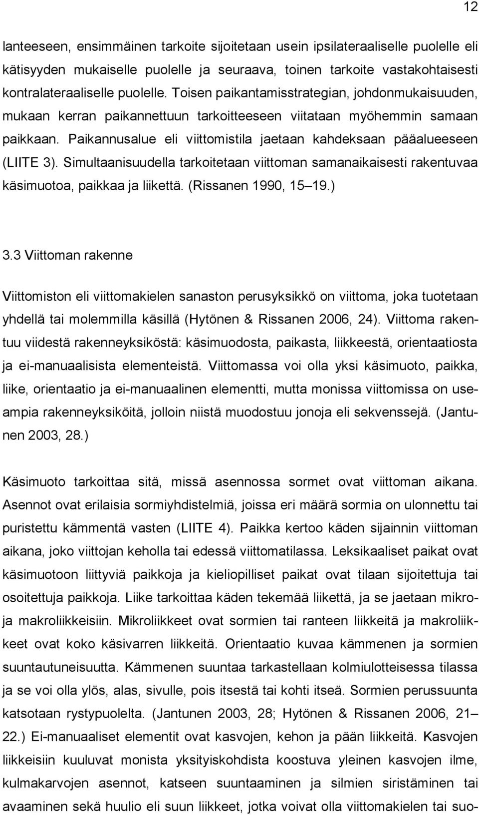 Paikannusalue eli viittomistila jaetaan kahdeksaan pääalueeseen (LIITE 3). Simultaanisuudella tarkoitetaan viittoman samanaikaisesti rakentuvaa käsimuotoa, paikkaa ja liikettä. (Rissanen 1990, 15 19.