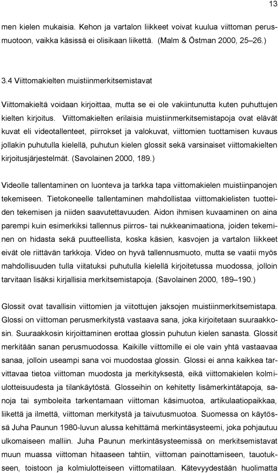 Viittomakielten erilaisia muistiinmerkitsemistapoja ovat elävät kuvat eli videotallenteet, piirrokset ja valokuvat, viittomien tuottamisen kuvaus jollakin puhutulla kielellä, puhutun kielen glossit