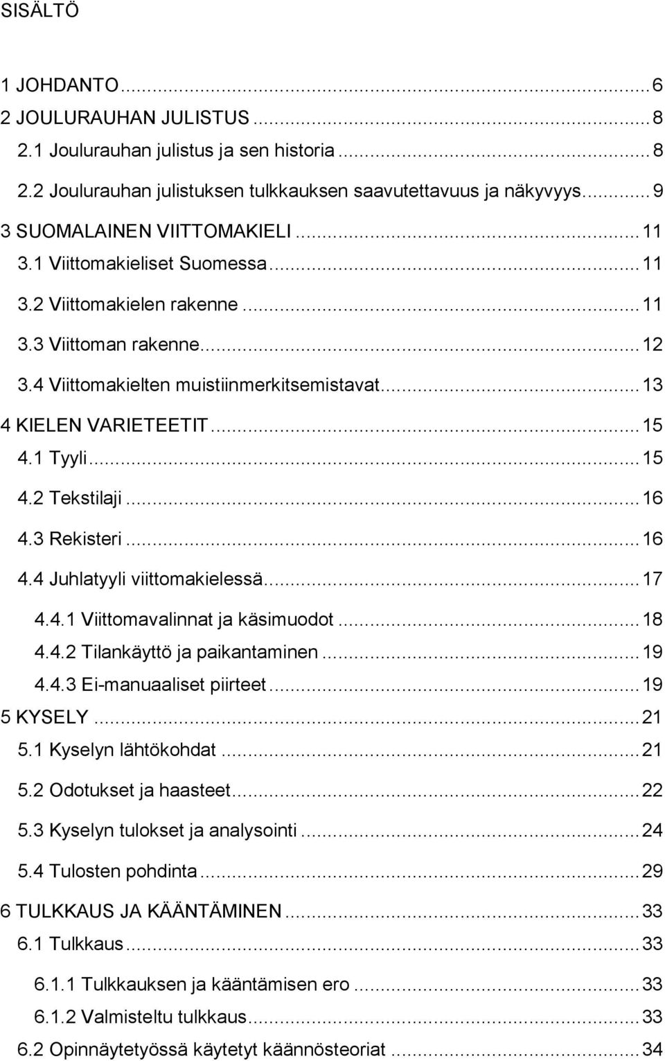 .. 16 4.3 Rekisteri... 16 4.4 Juhlatyyli viittomakielessä... 17 4.4.1 Viittomavalinnat ja käsimuodot... 18 4.4.2 Tilankäyttö ja paikantaminen... 19 4.4.3 Ei-manuaaliset piirteet... 19 5 KYSELY... 21 5.