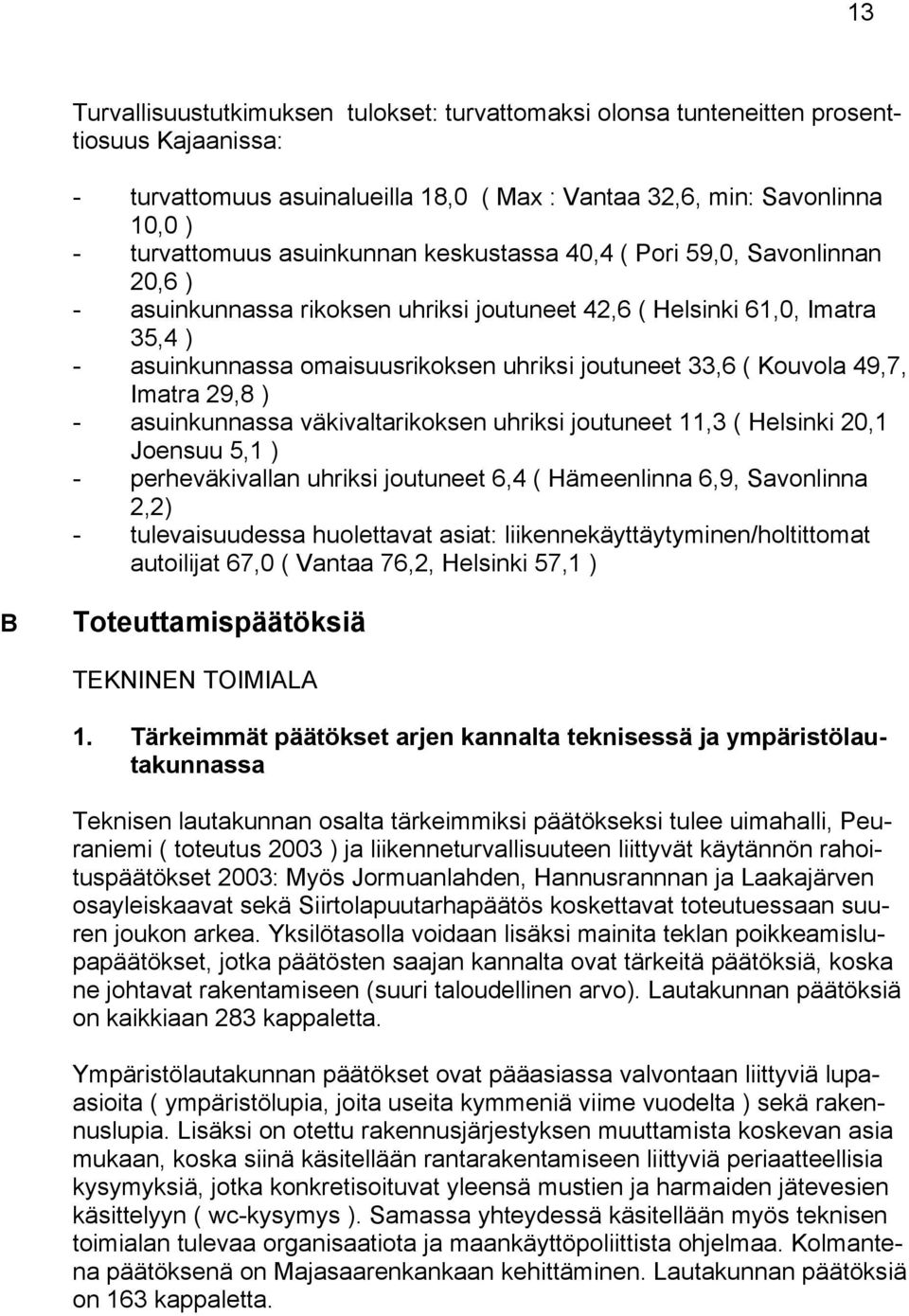 Kouvola 49,7, Imatra 29,8 ) - asuinkunnassa väkivaltarikoksen uhriksi joutuneet 11,3 ( Helsinki 20,1 Joensuu 5,1 ) - perheväkivallan uhriksi joutuneet 6,4 ( Hämeenlinna 6,9, Savonlinna 2,2) -