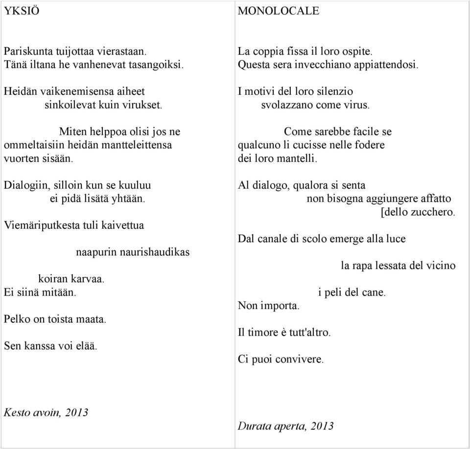 Pelko on toista maata. Sen kanssa voi elää. naapurin naurishaudikas La coppia fissa il loro ospite. Questa sera invecchiano appiattendosi. I motivi del loro silenzio svolazzano come virus.