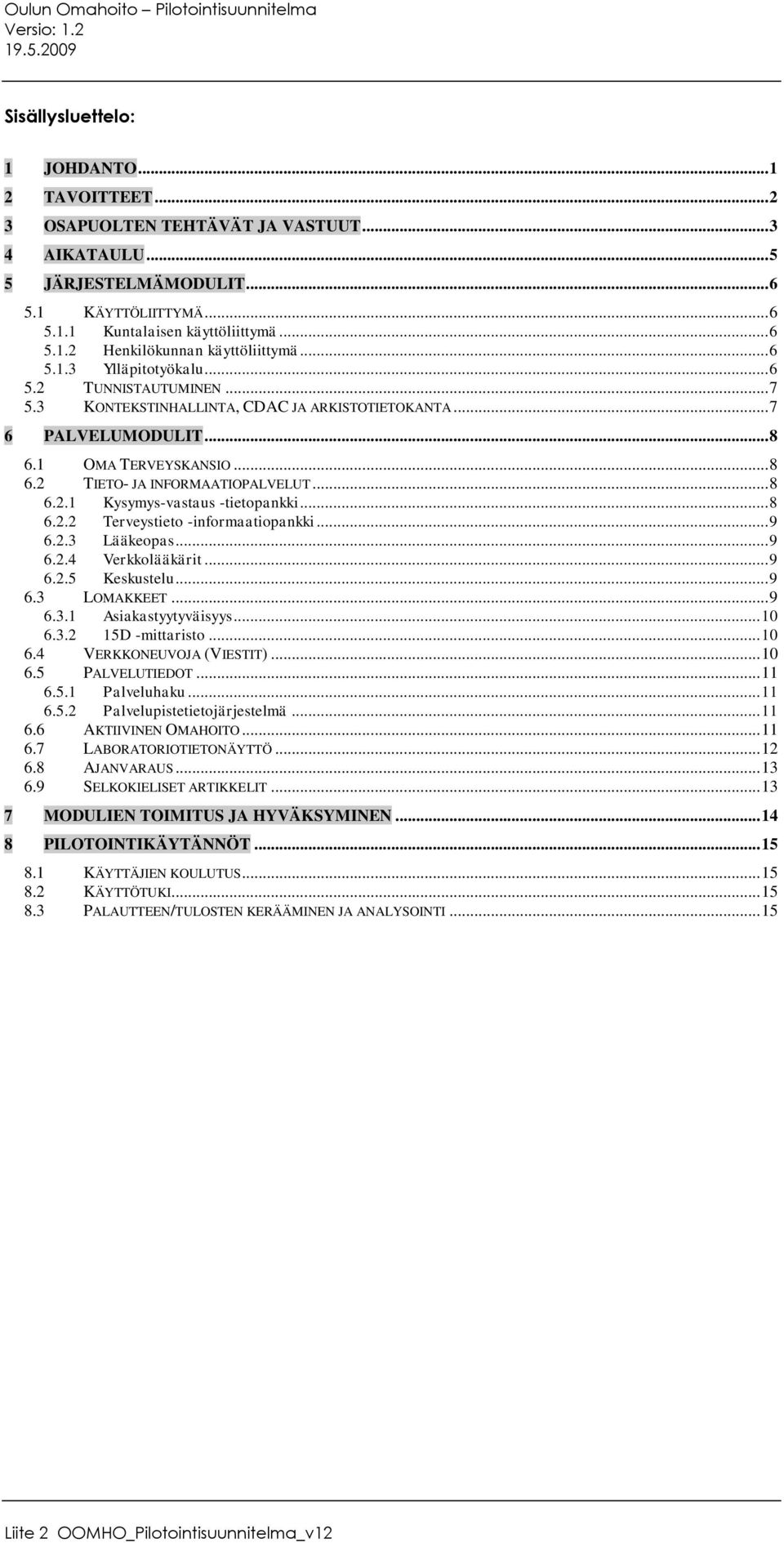 .. 8 6.2 TIETO- JA INFORMAATIOPALVELUT... 8 6.2.1 Kysymys-vastaus -tietopankki... 8 6.2.2 Terveystieto -informaatiopankki... 9 6.2.3 Lääkeopas... 9 6.2.4 Verkkolääkärit... 9 6.2.5 Keskustelu... 9 6.3 LOMAKKEET.