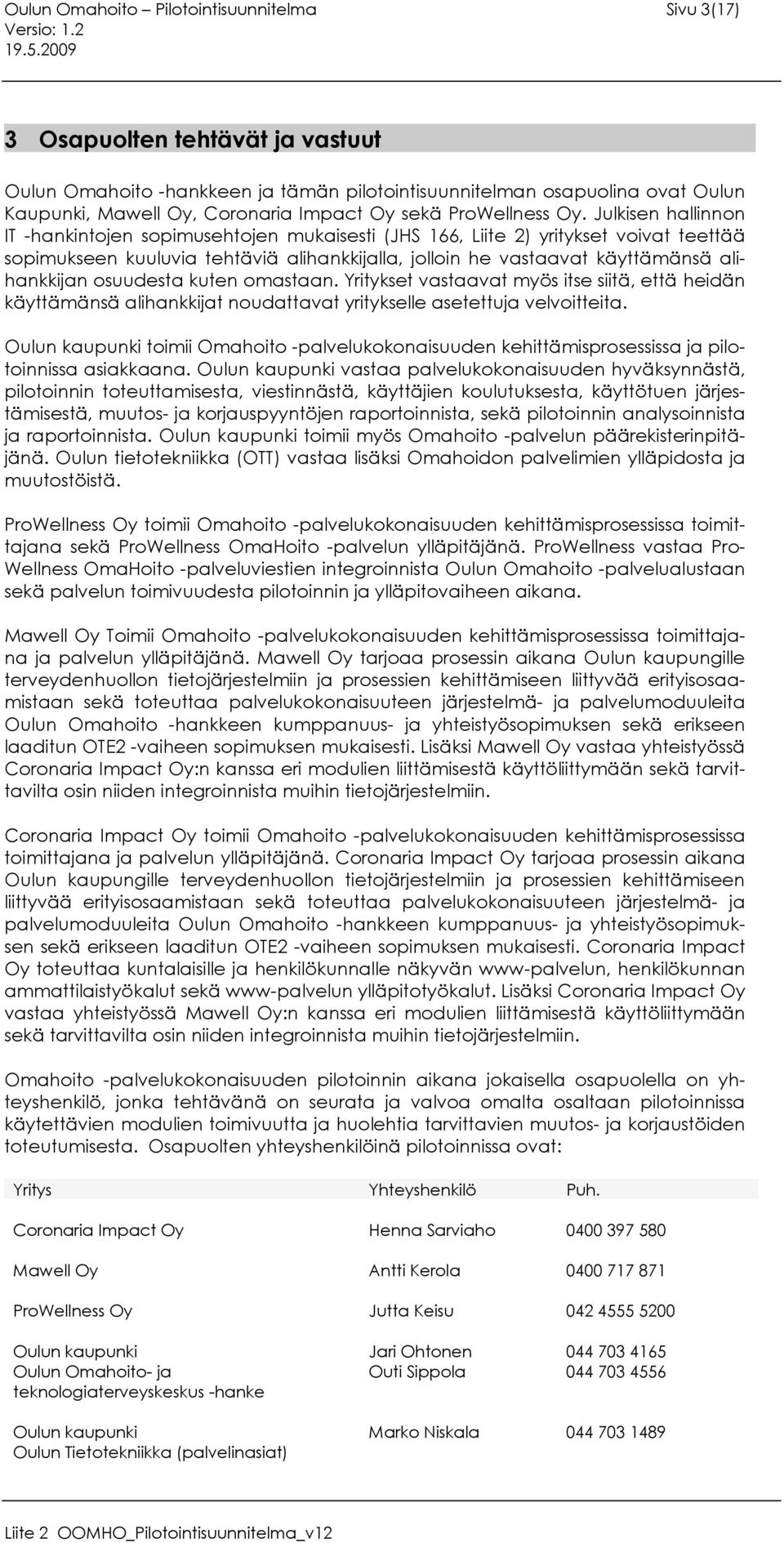 Julkisen hallinnon IT -hankintojen sopimusehtojen mukaisesti (JHS 166, Liite 2) yritykset voivat teettää sopimukseen kuuluvia tehtäviä alihankkijalla, jolloin he vastaavat käyttämänsä alihankkijan