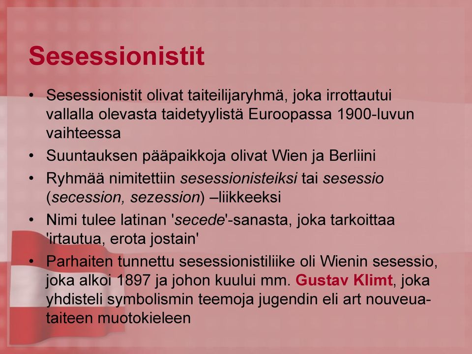 liikkeeksi Nimi tulee latinan 'secede'-sanasta, joka tarkoittaa 'irtautua, erota jostain' Parhaiten tunnettu sesessionistiliike oli