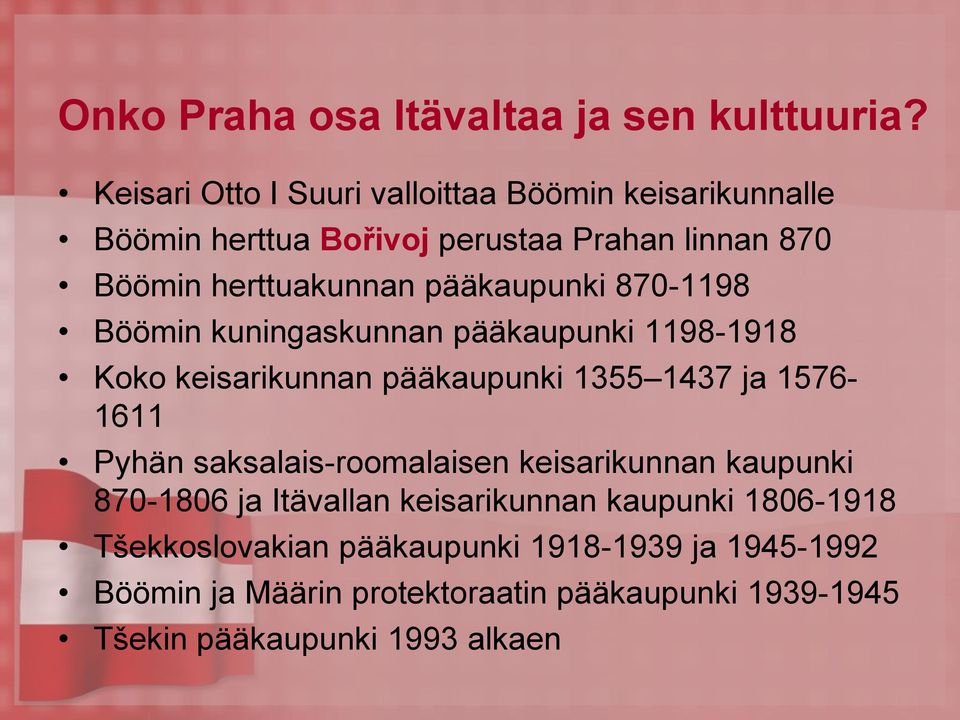 pääkaupunki 870-1198 Böömin kuningaskunnan pääkaupunki 1198-1918 Koko keisarikunnan pääkaupunki 1355 1437 ja 1576-1611 Pyhän