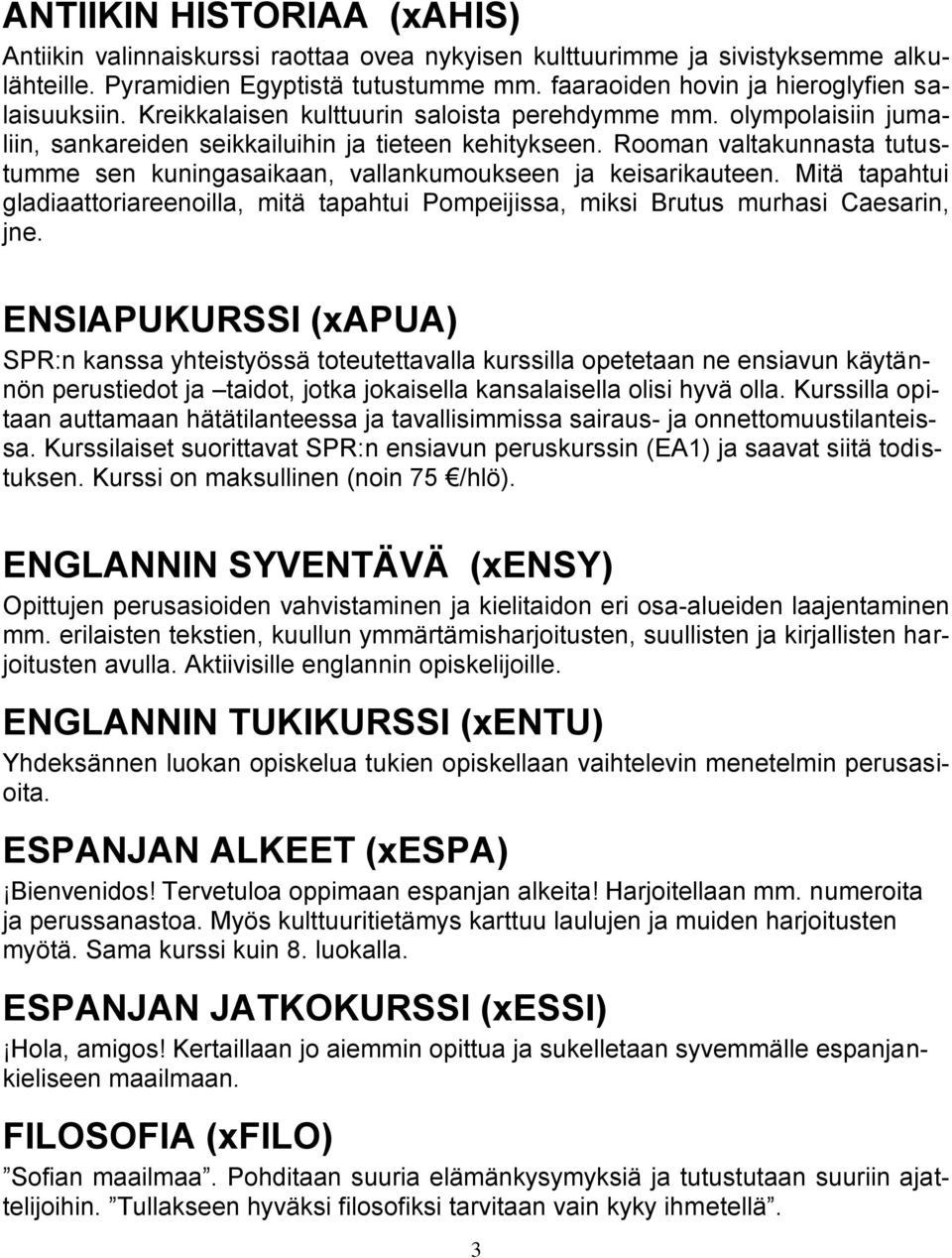 Rooman valtakunnasta tutustumme sen kuningasaikaan, vallankumoukseen ja keisarikauteen. Mitä tapahtui gladiaattoriareenoilla, mitä tapahtui Pompeijissa, miksi Brutus murhasi Caesarin, jne.