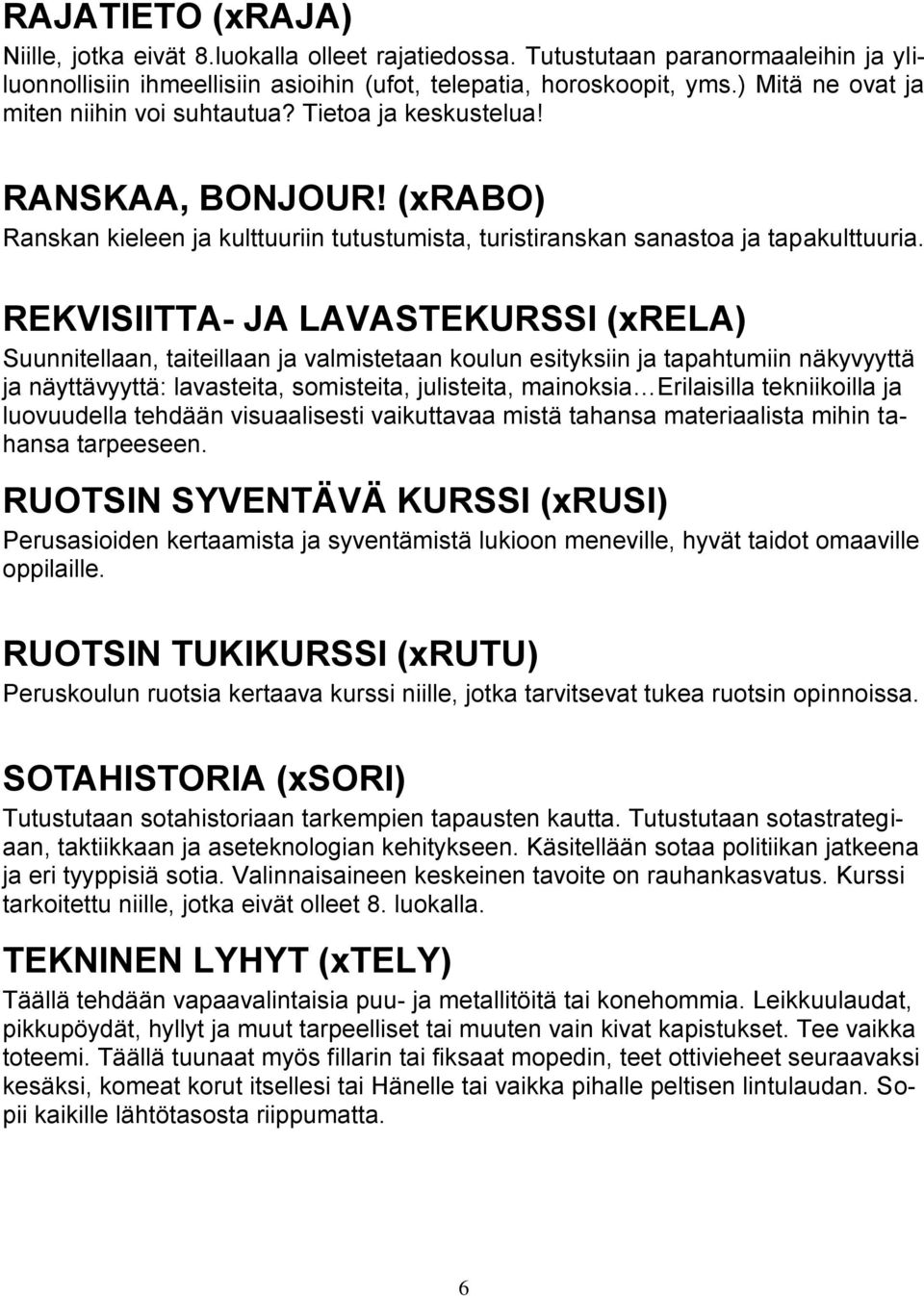REKVISIITTA- JA LAVASTEKURSSI (xrela) Suunnitellaan, taiteillaan ja valmistetaan koulun esityksiin ja tapahtumiin näkyvyyttä ja näyttävyyttä: lavasteita, somisteita, julisteita, mainoksia Erilaisilla