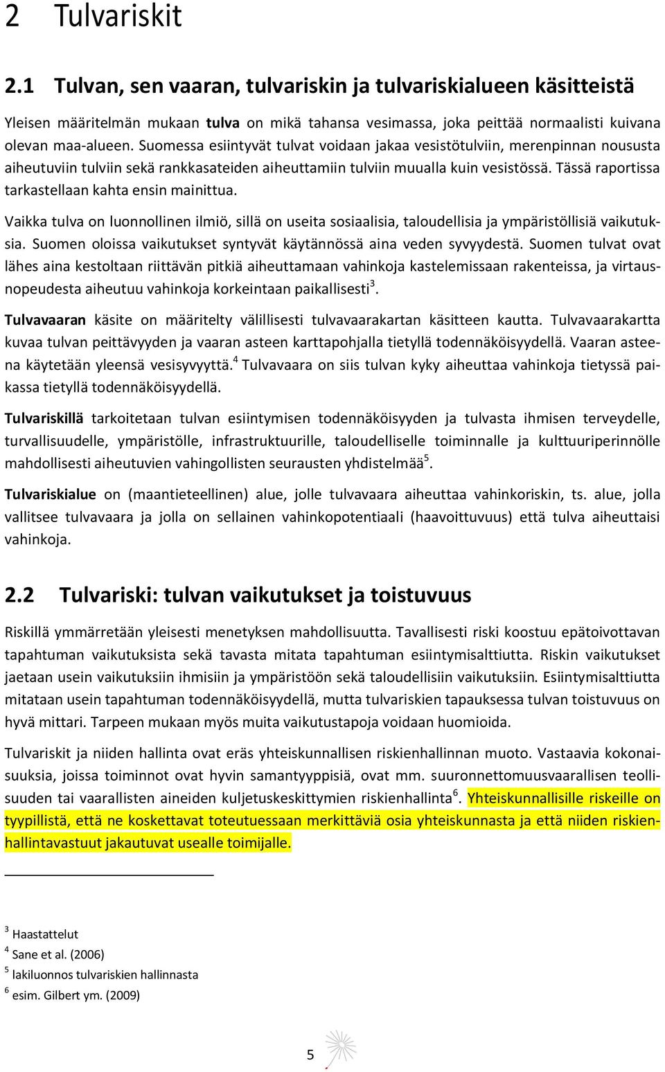 Tässä raportissa tarkastellaan kahta ensin mainittua. Vaikka tulva on luonnollinen ilmiö, sillä on useita sosiaalisia, taloudellisia ja ympäristöllisiä vaikutuksia.