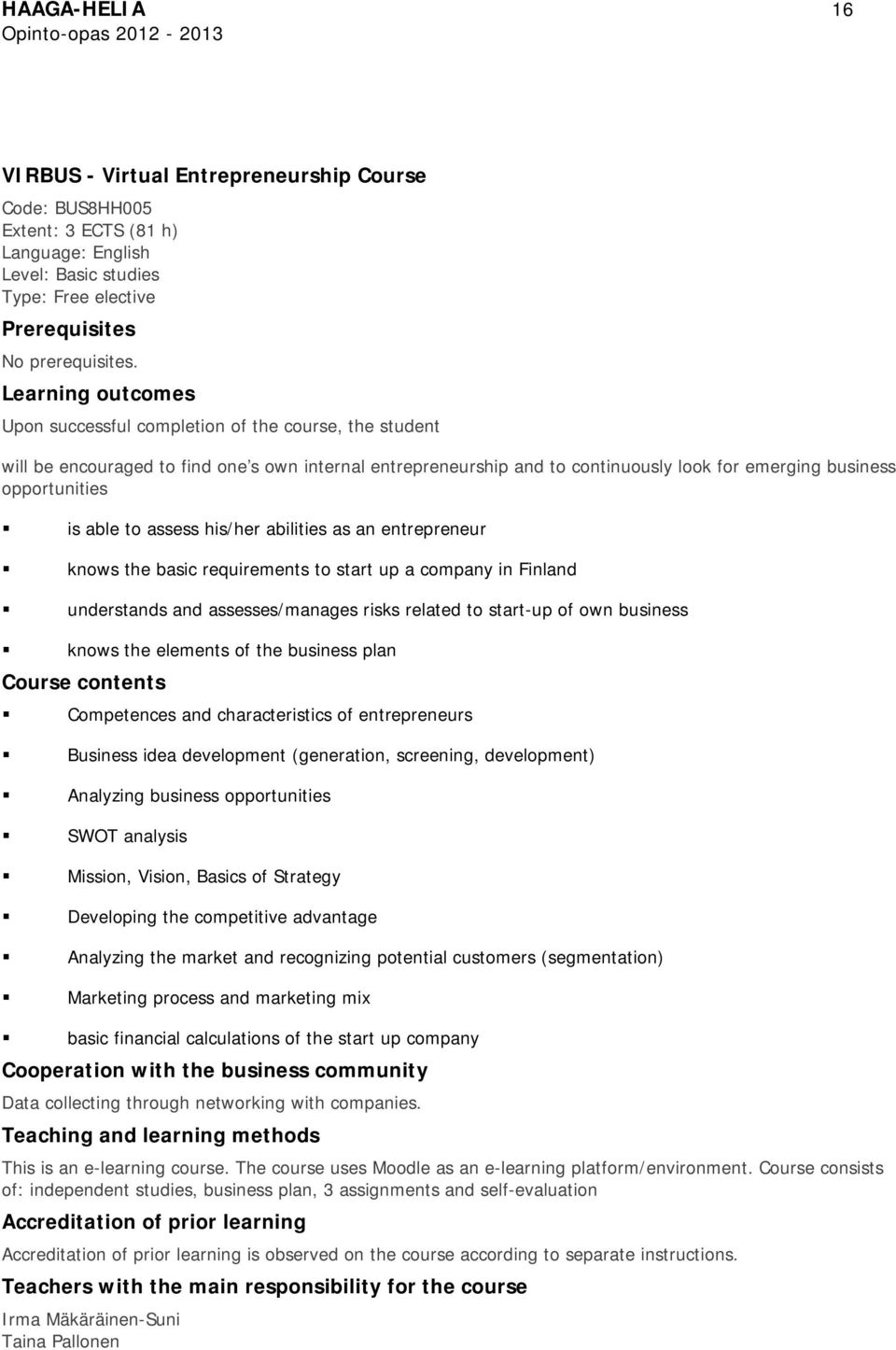 able to assess his/her abilities as an entrepreneur knows the basic requirements to start up a company in Finland understands and assesses/manages risks related to start-up of own business knows the