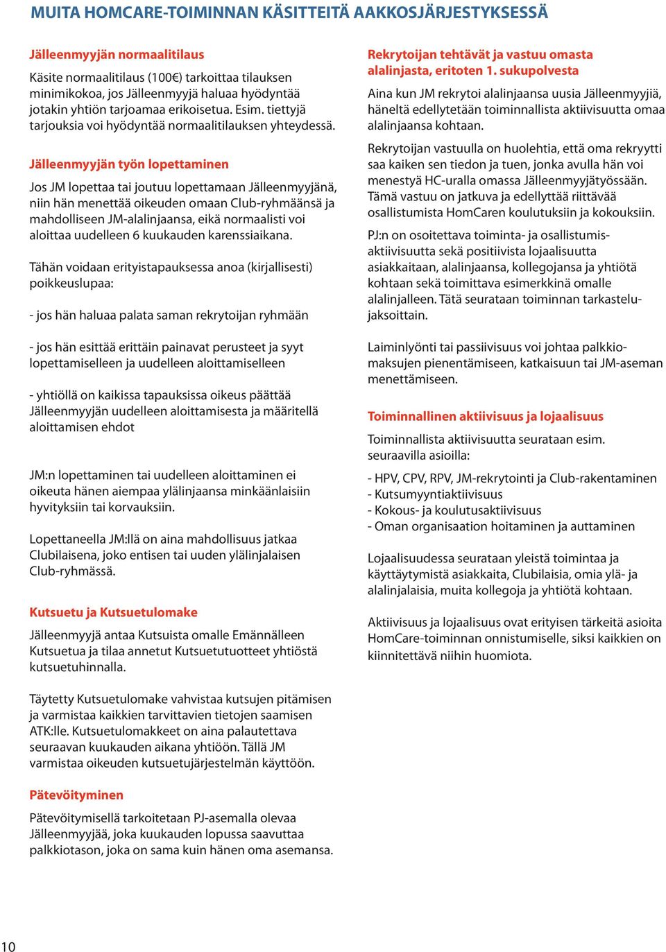 Jälleenmyyjän työn lopettaminen Jos JM lopettaa tai joutuu lopettamaan Jälleenmyyjänä, niin hän menettää oikeuden omaan Club-ryhmäänsä ja mahdolliseen JM-alalinjaansa, eikä normaalisti voi aloittaa