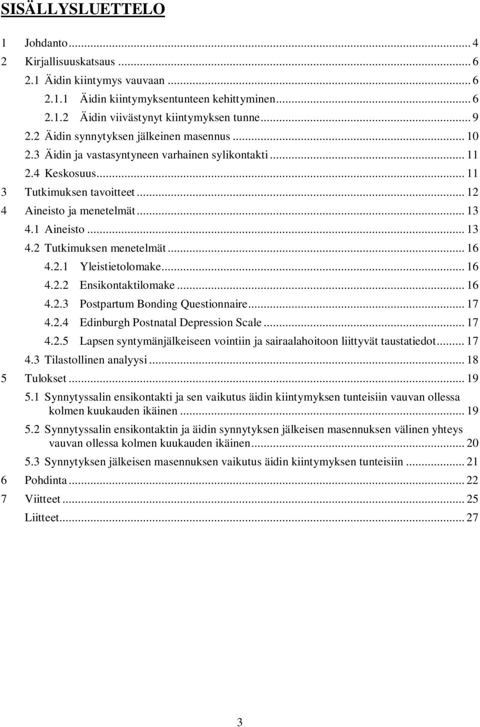 .. 13 4.2 Tutkimuksen menetelmät... 16 4.2.1 Yleistietolomake... 16 4.2.2 Ensikontaktilomake... 16 4.2.3 Postpartum Bonding Questionnaire... 17 4.2.4 Edinburgh Postnatal Depression Scale... 17 4.2.5 Lapsen syntymänjälkeiseen vointiin ja sairaalahoitoon liittyvät taustatiedot.