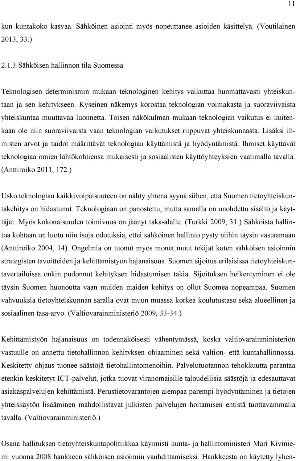 Toisen näkökulman mukaan teknologian vaikutus ei kuitenkaan ole niin suoraviivaista vaan teknologian vaikutukset riippuvat yhteiskunnasta.